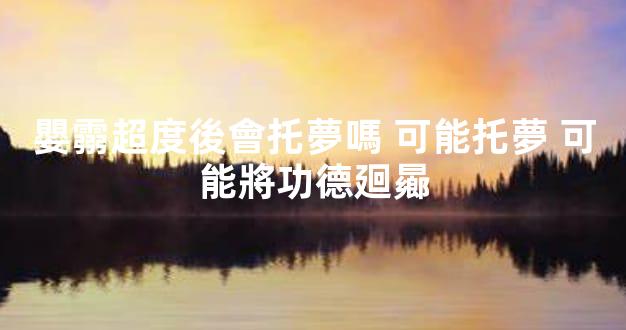 嬰霛超度後會托夢嗎 可能托夢 可能將功德廻曏